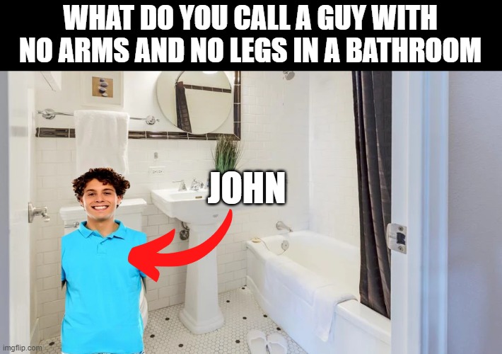 John | WHAT DO YOU CALL A GUY WITH NO ARMS AND NO LEGS IN A BATHROOM; JOHN | made w/ Imgflip meme maker