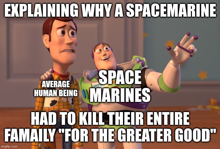 REASON | EXPLAINING WHY A SPACEMARINE; SPACE MARINES; AVERAGE HUMAN BEING; HAD TO KILL THEIR ENTIRE FAMAILY "FOR THE GREATER GOOD" | image tagged in memes,x x everywhere | made w/ Imgflip meme maker