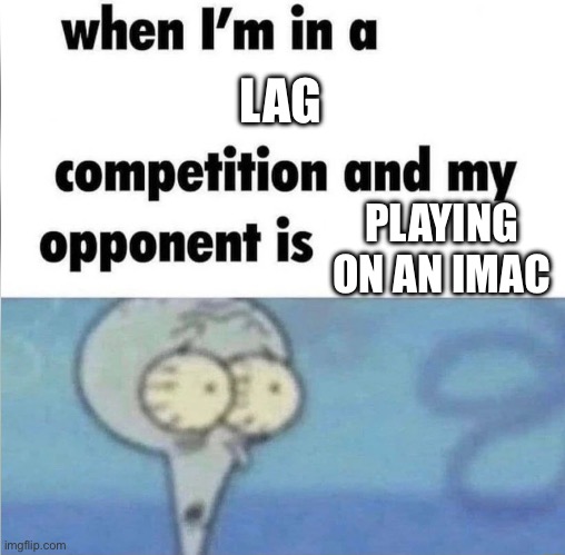 L——ag—g—y | LAG; PLAYING ON AN IMAC | image tagged in whe i'm in a competition and my opponent is | made w/ Imgflip meme maker