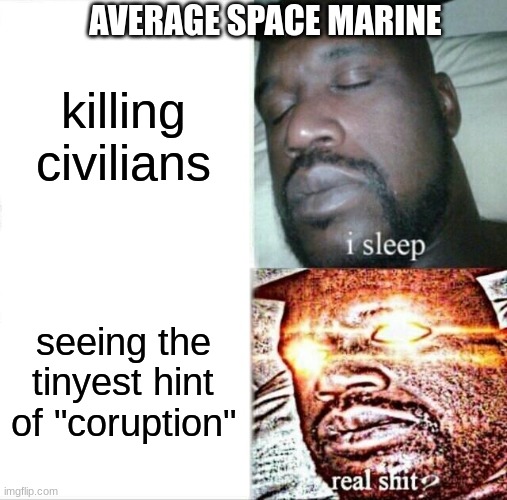 SPACE MARINES | AVERAGE SPACE MARINE; killing civilians; seeing the tinyest hint of "coruption" | image tagged in memes,sleeping shaq | made w/ Imgflip meme maker