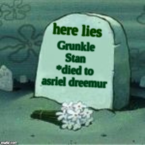 Here Lies X | Grunkle Stan
*died to asriel dreemur here lies | image tagged in here lies x | made w/ Imgflip meme maker