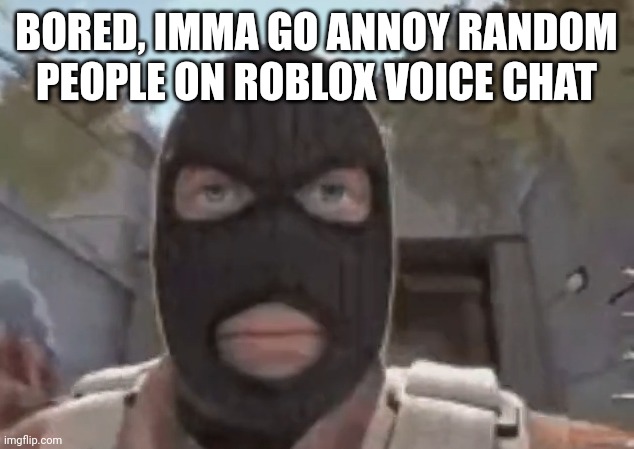 blogol | BORED, IMMA GO ANNOY RANDOM PEOPLE ON ROBLOX VOICE CHAT | image tagged in blogol | made w/ Imgflip meme maker
