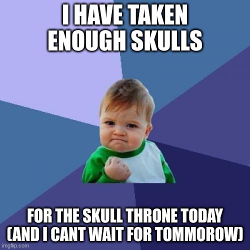 BLOOD FOR THE BLOOD GOD | I HAVE TAKEN ENOUGH SKULLS; FOR THE SKULL THRONE TODAY (AND I CANT WAIT FOR TOMMOROW) | image tagged in memes,success kid | made w/ Imgflip meme maker