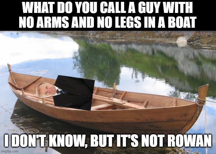 If you don't get it read it out loud | WHAT DO YOU CALL A GUY WITH NO ARMS AND NO LEGS IN A BOAT; I DON'T KNOW, BUT IT'S NOT ROWAN | made w/ Imgflip meme maker