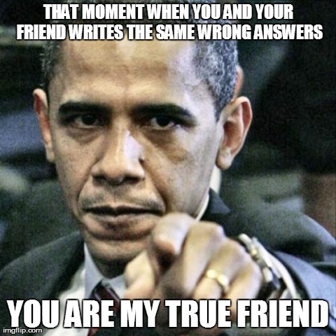 Pissed Off Obama Meme | THAT MOMENT WHEN YOU AND YOUR FRIEND WRITES THE SAME WRONG ANSWERS YOU ARE MY TRUE FRIEND | image tagged in memes,pissed off obama | made w/ Imgflip meme maker
