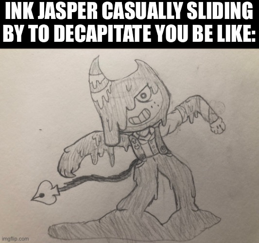 INK JASPER CASUALLY SLIDING BY TO DECAPITATE YOU BE LIKE: | made w/ Imgflip meme maker