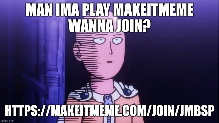 i wanna see your worst memes ever | MAN IMA PLAY MAKEITMEME
WANNA JOIN? HTTPS://MAKEITMEME.COM/JOIN/JMBSP | image tagged in saitama ok | made w/ Imgflip meme maker