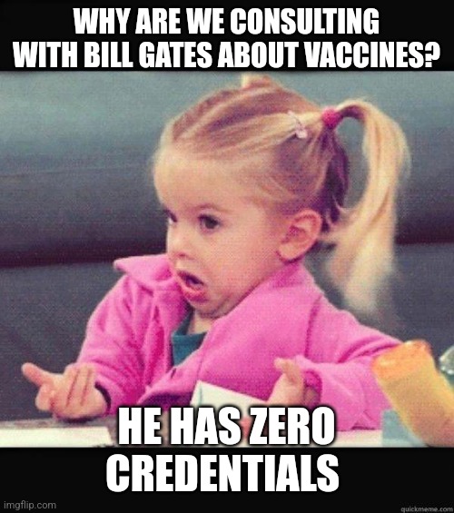 I dont know girl | WHY ARE WE CONSULTING WITH BILL GATES ABOUT VACCINES? HE HAS ZERO CREDENTIALS | image tagged in i dont know girl | made w/ Imgflip meme maker