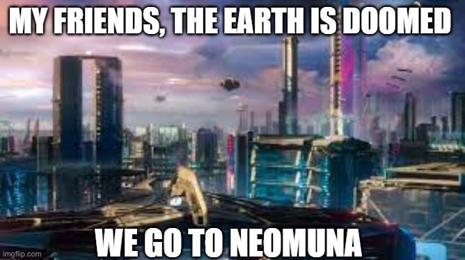 we must leave | MY FRIENDS, THE EARTH IS DOOMED; WE GO TO NEOMUNA | image tagged in we go to neomuna,destiny 2,destiny | made w/ Imgflip meme maker