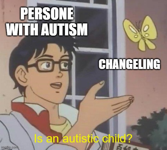 Changelings are in fact associated with autistic children. |  PERSONE WITH AUTISM; CHANGELING; Is an autistic child? | image tagged in memes,is this a pigeon,autism | made w/ Imgflip meme maker