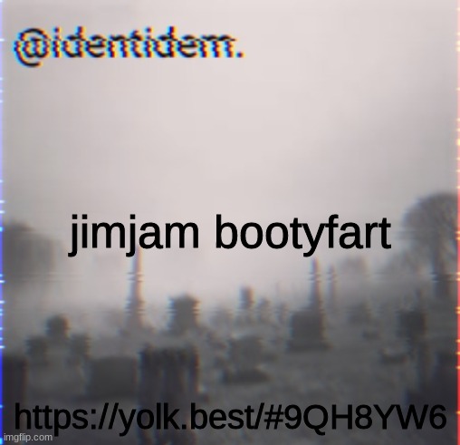 vqe | jimjam bootyfart; https://yolk.best/#9QH8YW6 | made w/ Imgflip meme maker