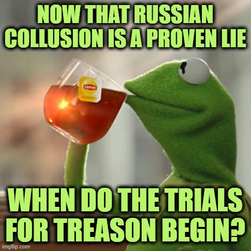 But That's None Of My Business Meme | NOW THAT RUSSIAN COLLUSION IS A PROVEN LIE WHEN DO THE TRIALS FOR TREASON BEGIN? | image tagged in memes,but that's none of my business,kermit the frog | made w/ Imgflip meme maker