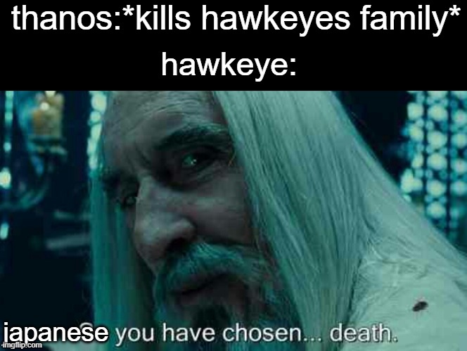lol they literally did nothin to him |  thanos:*kills hawkeyes family*; hawkeye:; japanese | image tagged in so you have chosen death,why | made w/ Imgflip meme maker