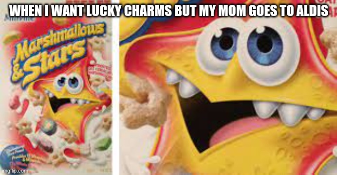 so true tho | WHEN I WANT LUCKY CHARMS BUT MY MOM GOES TO ALDIS | image tagged in marshmallow,offbrand | made w/ Imgflip meme maker