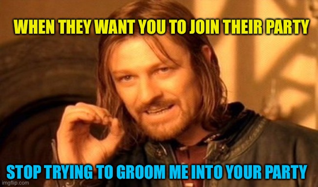 Calm down you groomers | WHEN THEY WANT YOU TO JOIN THEIR PARTY; STOP TRYING TO GROOM ME INTO YOUR PARTY | image tagged in not saying your a pedo but you might be a om,two meanings,im joking | made w/ Imgflip meme maker