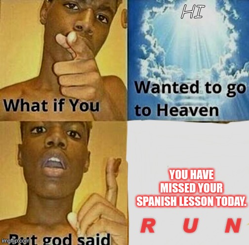 Duolingo is scary | HI; YOU HAVE MISSED YOUR SPANISH LESSON TODAY. R    U    N | image tagged in what if you wanted to go to heaven | made w/ Imgflip meme maker