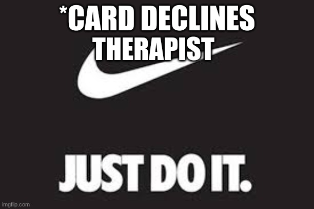 just do it | THERAPIST; *CARD DECLINES | image tagged in nike | made w/ Imgflip meme maker