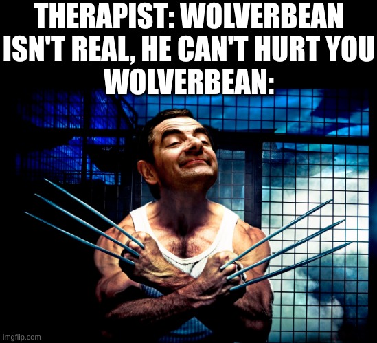 The hero we need | THERAPIST: WOLVERBEAN ISN'T REAL, HE CAN'T HURT YOU
WOLVERBEAN: | image tagged in wolverine bean | made w/ Imgflip meme maker