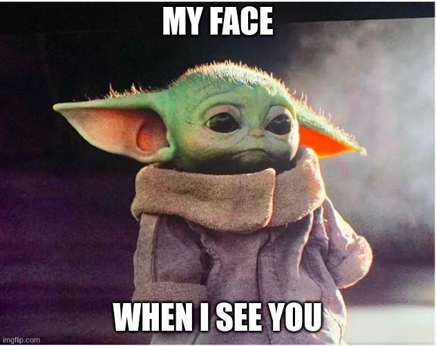 Sad Baby Yoda | MY FACE; WHEN I SEE YOU | image tagged in sad baby yoda | made w/ Imgflip meme maker
