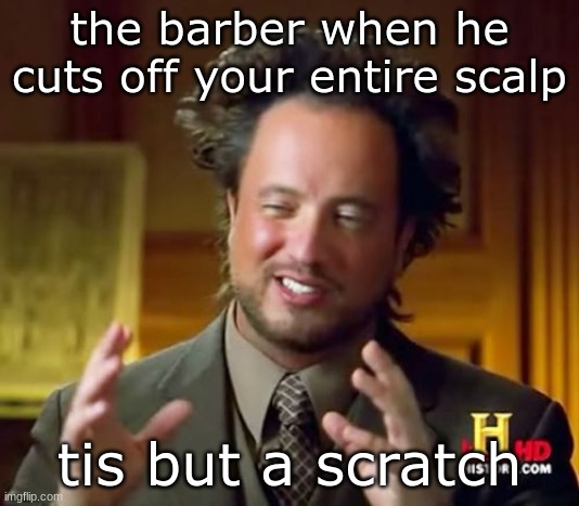 Ancient Aliens | the barber when he cuts off your entire scalp; tis but a scratch | image tagged in memes,ancient aliens | made w/ Imgflip meme maker
