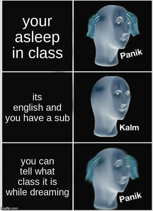 Panik Kalm Panik | your asleep in class; its english and you have a sub; you can tell what class it is while dreaming | image tagged in memes,panik kalm panik | made w/ Imgflip meme maker
