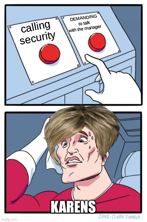 Two Buttons Meme | DEMANDING to talk with the manager; calling security; KARENS | image tagged in memes,two buttons | made w/ Imgflip meme maker