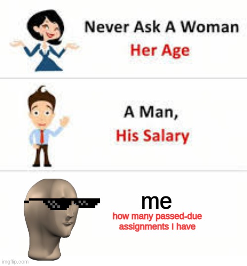 Never ask a woman her age | me; how many passed-due assignments I have | image tagged in never ask a woman her age | made w/ Imgflip meme maker