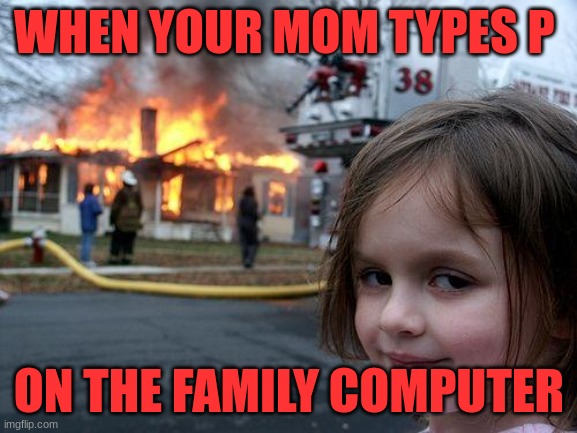 Disaster Girl Meme | WHEN YOUR MOM TYPES P; ON THE FAMILY COMPUTER | image tagged in memes,disaster girl | made w/ Imgflip meme maker