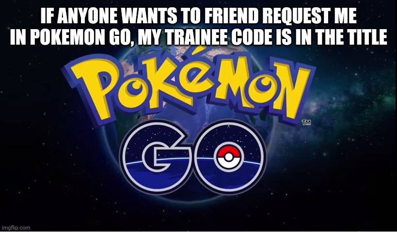 8306 9983 4362 | IF ANYONE WANTS TO FRIEND REQUEST ME IN POKEMON GO, MY TRAINEE CODE IS IN THE TITLE | image tagged in pokemon go | made w/ Imgflip meme maker