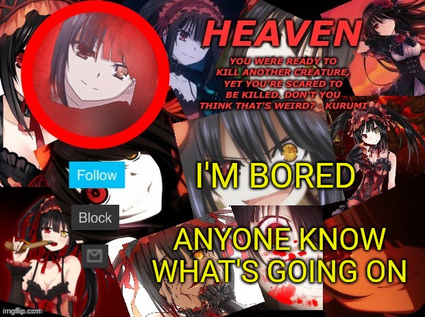 . | I'M BORED; ANYONE KNOW WHAT'S GOING ON | image tagged in yandere temp created by heaven | made w/ Imgflip meme maker