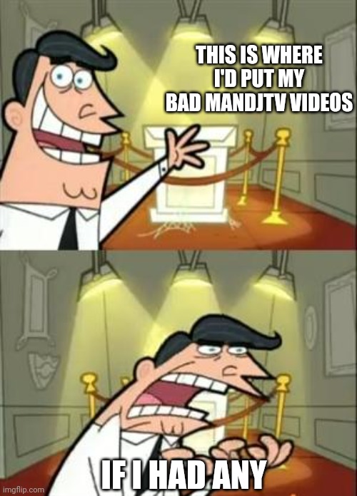 The dude is Goated | THIS IS WHERE I'D PUT MY BAD MANDJTV VIDEOS; IF I HAD ANY | image tagged in memes,this is where i'd put my trophy if i had one | made w/ Imgflip meme maker