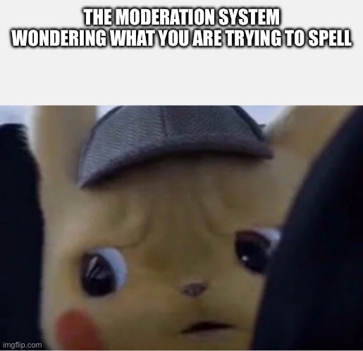Detective Pikachu | THE MODERATION SYSTEM WONDERING WHAT YOU ARE TRYING TO SPELL | image tagged in detective pikachu | made w/ Imgflip meme maker