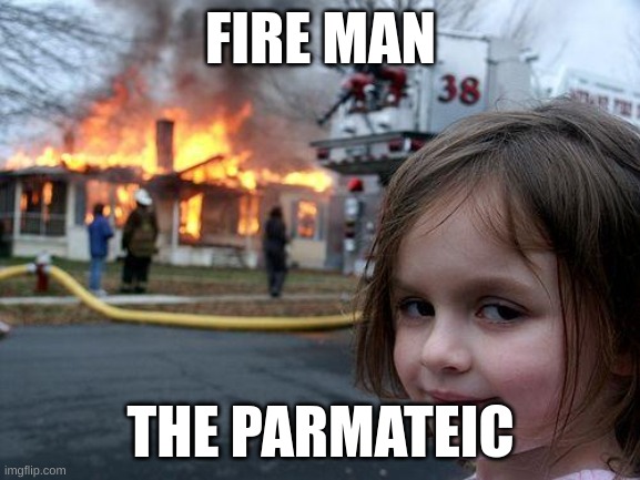 Disaster Girl | FIRE MAN; THE PARMATEIC | image tagged in memes,disaster girl | made w/ Imgflip meme maker