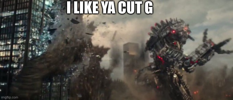 godzilla getting hit by mecha-godzilla | I LIKE YA CUT G | image tagged in godzilla getting hit by mecha-godzilla | made w/ Imgflip meme maker