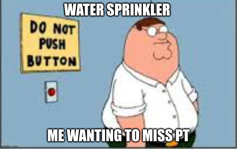 At every training | WATER SPRINKLER; ME WANTING TO MISS PT | image tagged in temptation | made w/ Imgflip meme maker