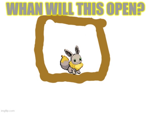 eevee | WHAN WILL THIS OPEN? | image tagged in doors | made w/ Imgflip meme maker