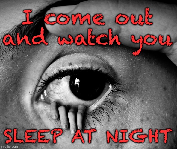 Watching you | I come out and watch you; SLEEP AT NIGHT | image tagged in watching you sleep,at night,eye,hand,spooky,dark | made w/ Imgflip meme maker