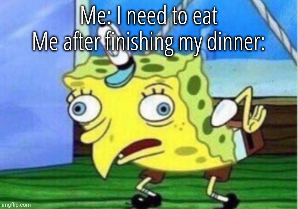 Mocking Spongebob Meme | Me: I need to eat
Me after finishing my dinner: | image tagged in memes,mocking spongebob | made w/ Imgflip meme maker