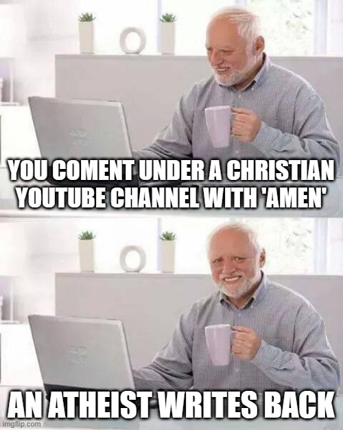 Hide the Pain Harold Meme | YOU COMENT UNDER A CHRISTIAN YOUTUBE CHANNEL WITH 'AMEN'; AN ATHEIST WRITES BACK | image tagged in memes,hide the pain harold | made w/ Imgflip meme maker