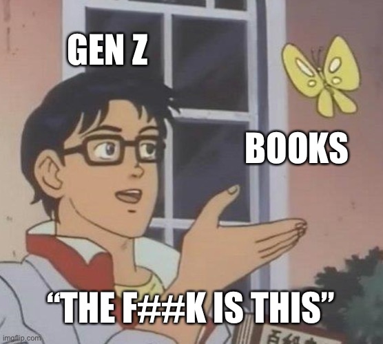 Kids these days | GEN Z; BOOKS; “THE F##K IS THIS” | image tagged in memes,is this a pigeon | made w/ Imgflip meme maker
