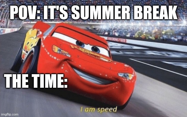 I am speed | POV: IT'S SUMMER BREAK; THE TIME: | image tagged in i am speed | made w/ Imgflip meme maker