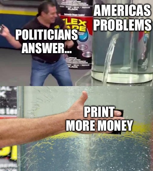 Flex Tape | AMERICAS PROBLEMS; POLITICIANS ANSWER…; PRINT MORE MONEY | image tagged in flex tape,political meme | made w/ Imgflip meme maker