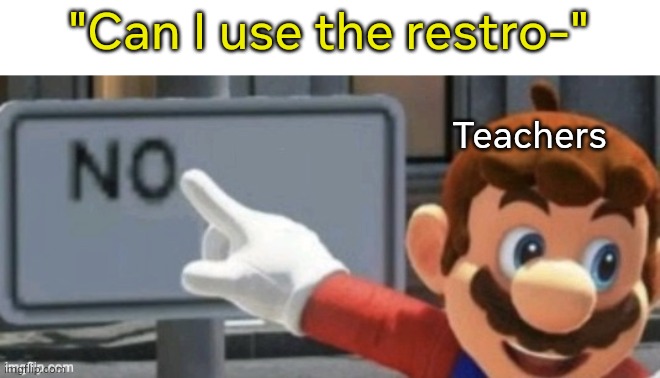 Its a daily struggle... | "Can I use the restro-"; Teachers | image tagged in mario no sign,middle school | made w/ Imgflip meme maker