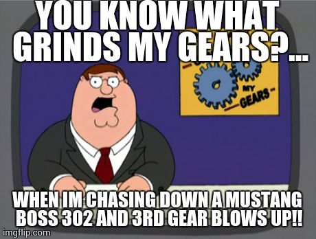 Peter Griffin News Meme | YOU KNOW WHAT GRINDS MY GEARS?... WHEN IM CHASING DOWN A MUSTANG BOSS 302 AND 3RD GEAR BLOWS UP!! | image tagged in memes,peter griffin news | made w/ Imgflip meme maker