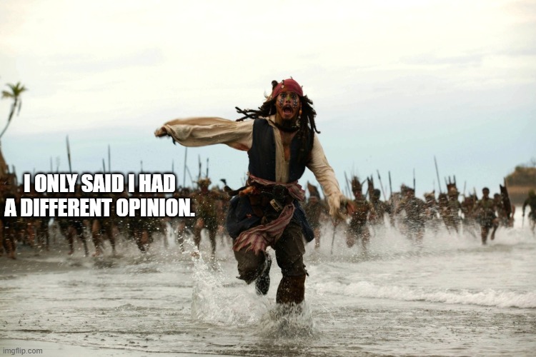captain jack sparrow running | I ONLY SAID I HAD A DIFFERENT OPINION. | image tagged in captain jack sparrow running | made w/ Imgflip meme maker