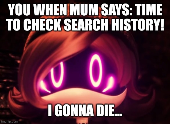 Search history. | YOU WHEN MUM SAYS: TIME TO CHECK SEARCH HISTORY! I GONNA DIE... | image tagged in uzi shocked in horror | made w/ Imgflip meme maker