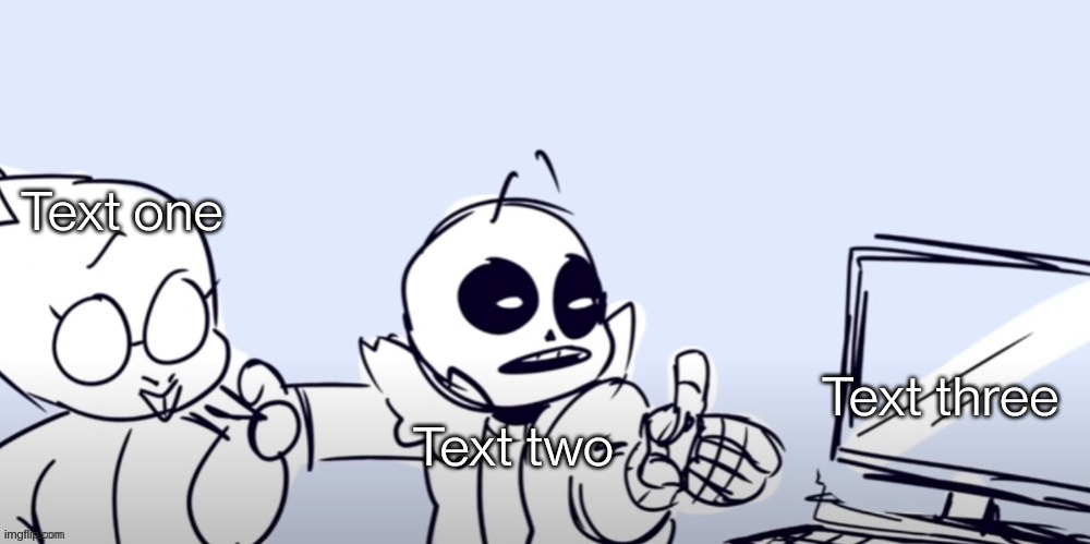 https://imgflip.com/memegenerator/438948175/Sans-computer | Text one; Text three; Text two | image tagged in sans computer | made w/ Imgflip meme maker