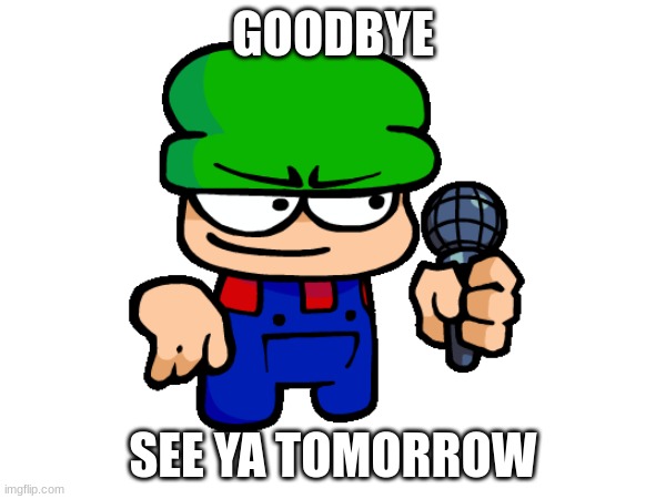 bye | GOODBYE; SEE YA TOMORROW | image tagged in memes,goodbye | made w/ Imgflip meme maker