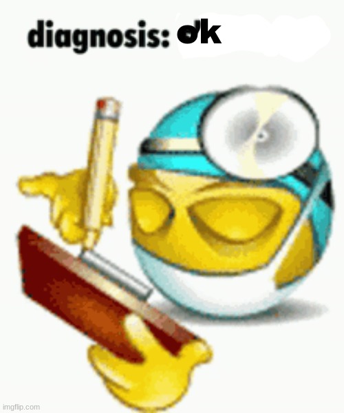 Diagnosis | ok | image tagged in diagnosis | made w/ Imgflip meme maker
