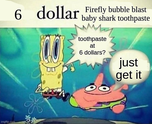 5 dollar foot long | 6; Firefly bubble blast baby shark toothpaste; toothpaste at 6 dollars? just get it | image tagged in 5 dollar foot long | made w/ Imgflip meme maker